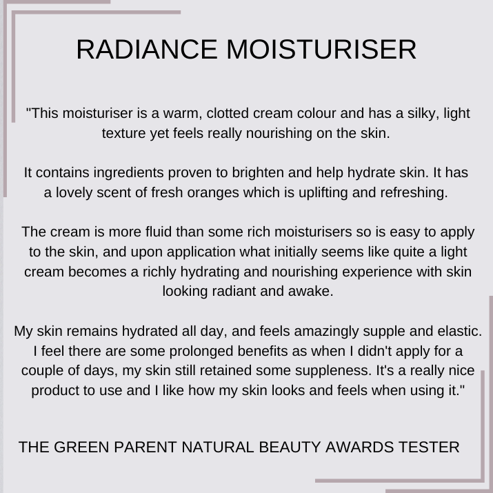 
                  
                    Radiance Moisturiser Review from The Green Parent natural Beauty Awards Tester
                  
                